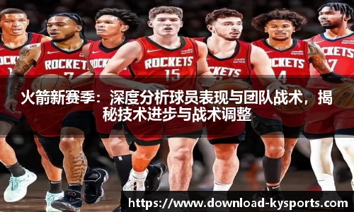 火箭新赛季：深度分析球员表现与团队战术，揭秘技术进步与战术调整
