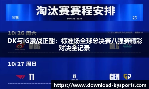 DK与IG激战正酣：标准场全球总决赛八强赛精彩对决全记录