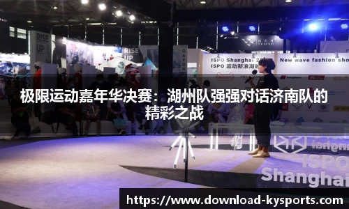 极限运动嘉年华决赛：湖州队强强对话济南队的精彩之战