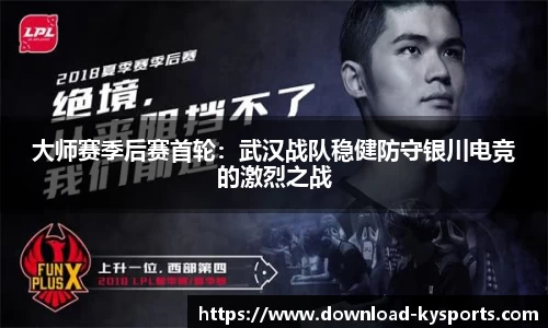 大师赛季后赛首轮：武汉战队稳健防守银川电竞的激烈之战