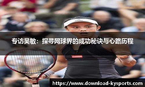专访吴敏：探寻网球界的成功秘诀与心路历程