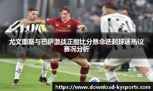 尤文图斯与巴萨激战正酣比分悬念迭起球迷热议赛况分析