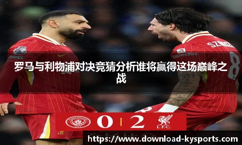 罗马与利物浦对决竞猜分析谁将赢得这场巅峰之战